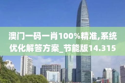 澳门一码一肖100%精准,系统优化解答方案_节能版14.315