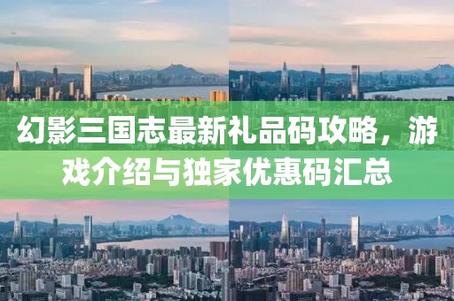 幻影三国志最新礼品码攻略，游戏介绍与独家优惠码汇总