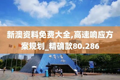 新澳资料免费大全,高速响应方案规划_精确款80.286