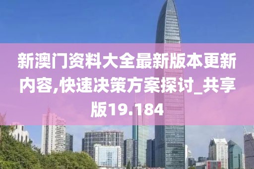 新澳门资料大全最新版本更新内容,快速决策方案探讨_共享版19.184