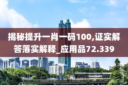 揭秘提升一肖一码100,证实解答落实解释_应用品72.339