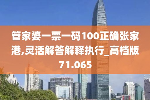 管家婆一票一码100正确张家港,灵活解答解释执行_高档版71.065