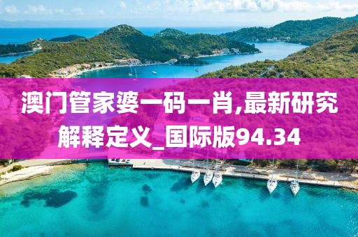 澳门管家婆一码一肖,最新研究解释定义_国际版94.34