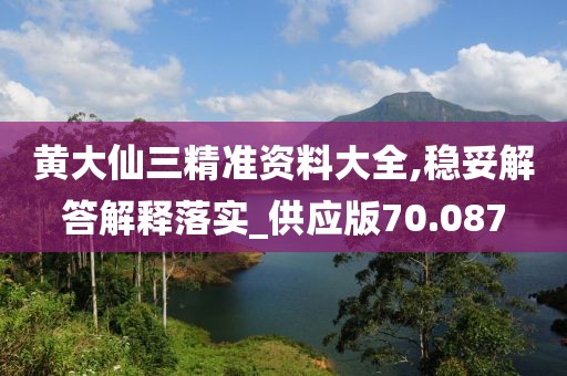 黄大仙三精准资料大全,稳妥解答解释落实_供应版70.087