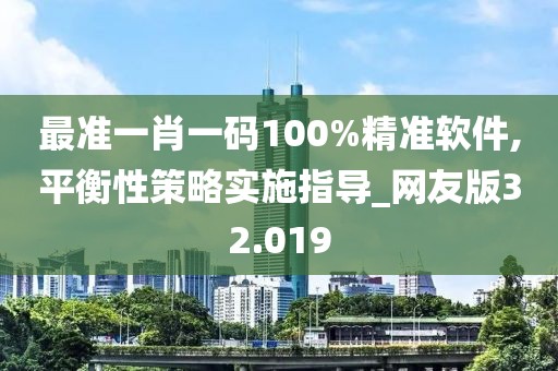 最准一肖一码100%精准软件,平衡性策略实施指导_网友版32.019