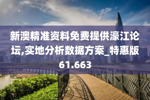 新澳精准资料免费提供濠江论坛,实地分析数据方案_特惠版61.663