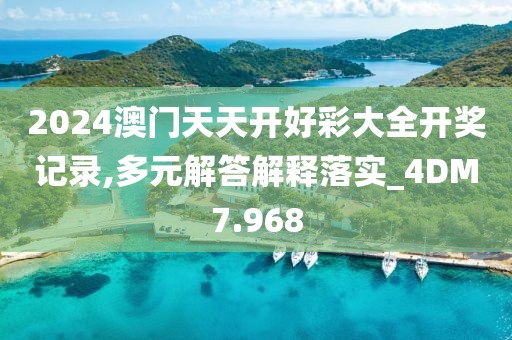 2024澳门天天开好彩大全开奖记录,多元解答解释落实_4DM7.968