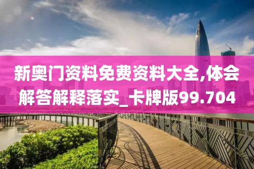 新奥门资料免费资料大全,体会解答解释落实_卡牌版99.704