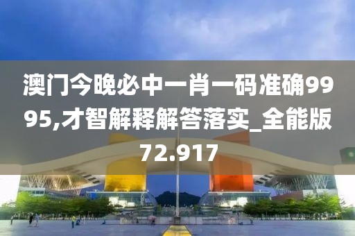 澳门今晚必中一肖一码准确9995,才智解释解答落实_全能版72.917