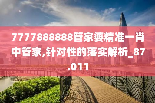 7777888888管家婆精准一肖中管家,针对性的落实解析_87.011