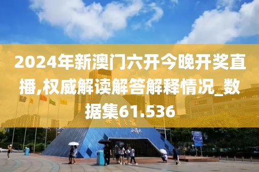 2024年新澳门六开今晚开奖直播,权威解读解答解释情况_数据集61.536