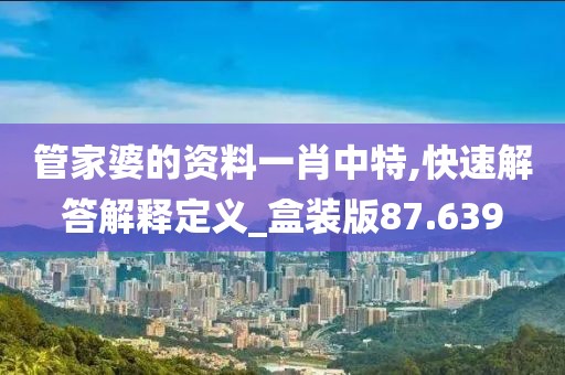 管家婆的资料一肖中特,快速解答解释定义_盒装版87.639