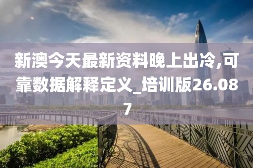 新澳今天最新资料晚上出冷,可靠数据解释定义_培训版26.087