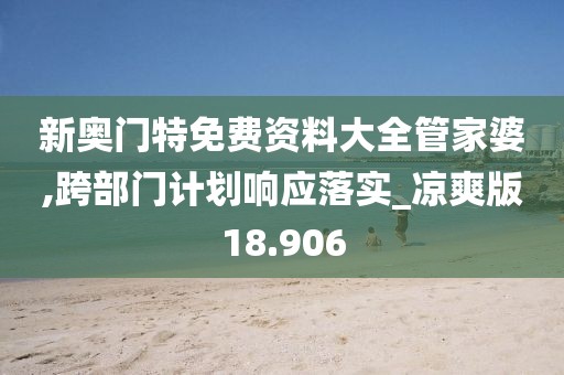 新奥门特免费资料大全管家婆,跨部门计划响应落实_凉爽版18.906