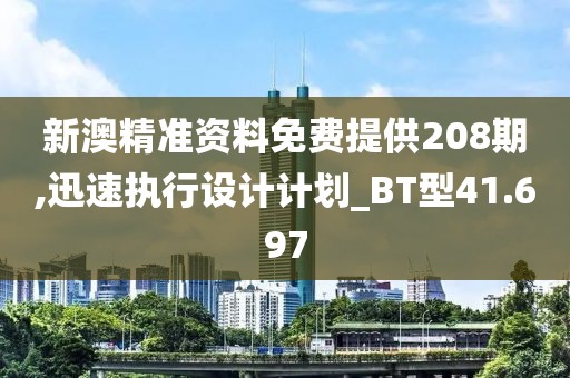 新澳精准资料免费提供208期,迅速执行设计计划_BT型41.697
