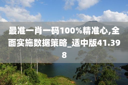 最准一肖一码100%精准心,全面实施数据策略_适中版41.398