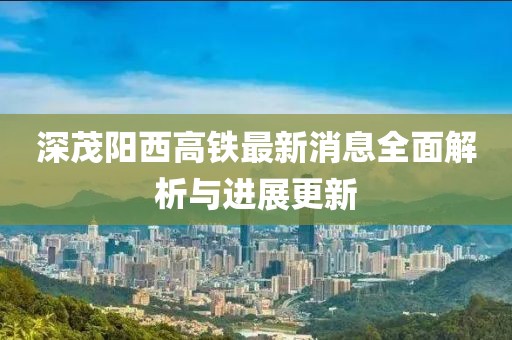 深茂阳西高铁最新消息全面解析与进展更新