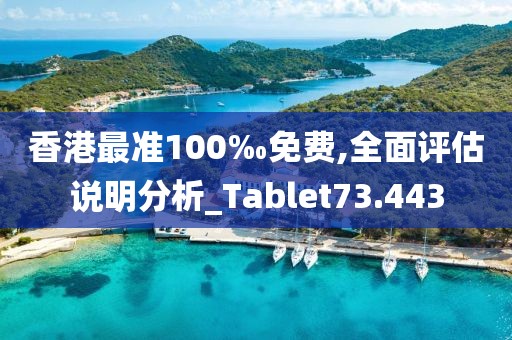 香港最准100‰免费,全面评估说明分析_Tablet73.443