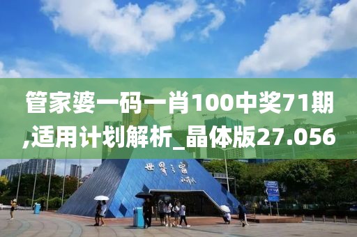 管家婆一码一肖100中奖71期,适用计划解析_晶体版27.056