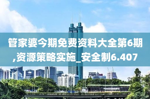 管家婆今期免费资料大全第6期,资源策略实施_安全制6.407