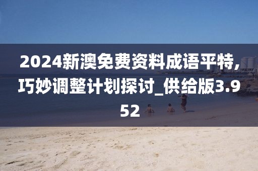 2024新澳免费资料成语平特,巧妙调整计划探讨_供给版3.952