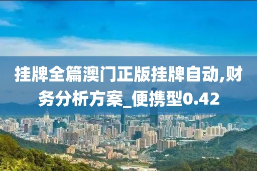 挂牌全篇澳门正版挂牌自动,财务分析方案_便携型0.42