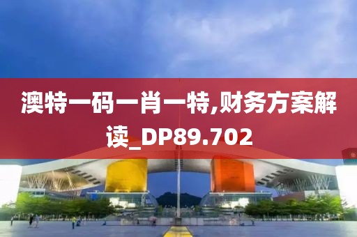 澳特一码一肖一特,财务方案解读_DP89.702