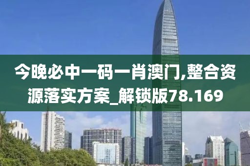 今晚必中一码一肖澳门,整合资源落实方案_解锁版78.169