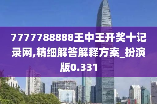 7777788888王中王开奖十记录网,精细解答解释方案_扮演版0.331