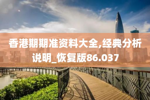 香港期期准资料大全,经典分析说明_恢复版86.037