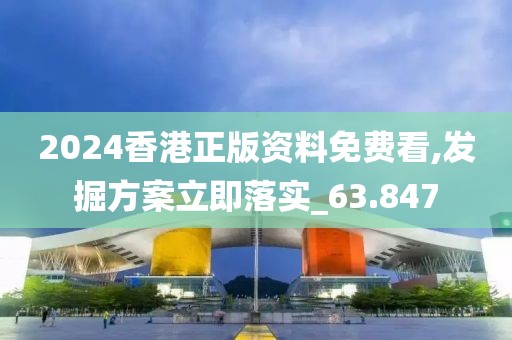 2024香港正版资料免费看,发掘方案立即落实_63.847