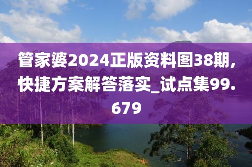 管家婆2024正版资料图38期,快捷方案解答落实_试点集99.679