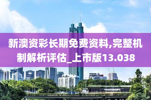 新澳资彩长期免费资料,完整机制解析评估_上市版13.038