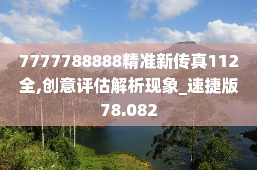 7777788888精准新传真112全,创意评估解析现象_速捷版78.082