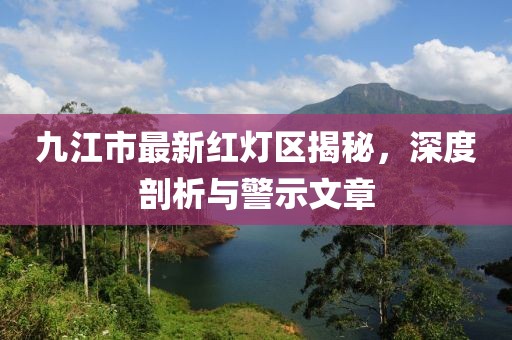 九江市最新红灯区揭秘，深度剖析与警示文章