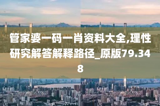 管家婆一码一肖资料大全,理性研究解答解释路径_原版79.348