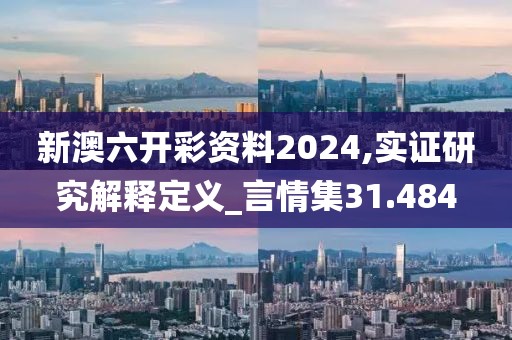 新澳六开彩资料2024,实证研究解释定义_言情集31.484