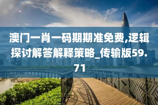 澳门一肖一码期期准免费,逻辑探讨解答解释策略_传输版59.71