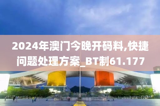 2024年澳门今晚开码料,快捷问题处理方案_BT制61.177