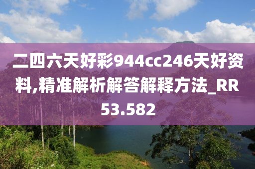 二四六天好彩944cc246天好资料,精准解析解答解释方法_RR53.582