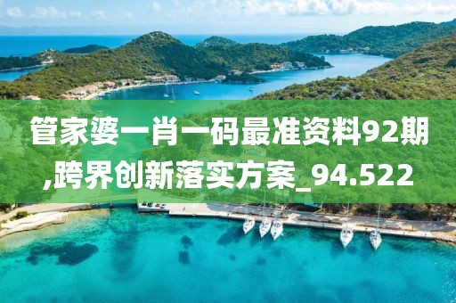 管家婆一肖一码最准资料92期,跨界创新落实方案_94.522