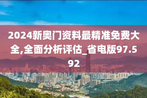 2024新奥门资料最精准免费大全,全面分析评估_省电版97.592