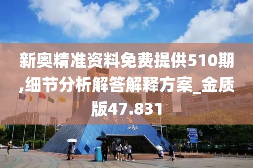 新奥精准资料免费提供510期,细节分析解答解释方案_金质版47.831