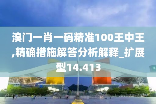 溴门一肖一码精准100王中王,精确措施解答分析解释_扩展型14.413