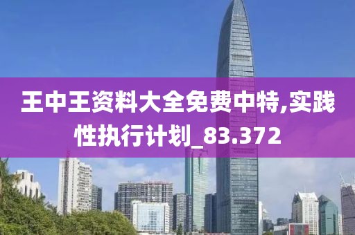 王中王资料大全免费中特,实践性执行计划_83.372