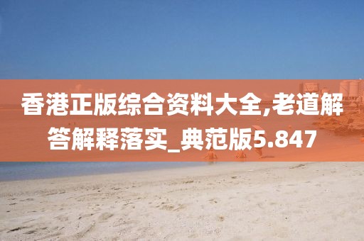 香港正版综合资料大全,老道解答解释落实_典范版5.847