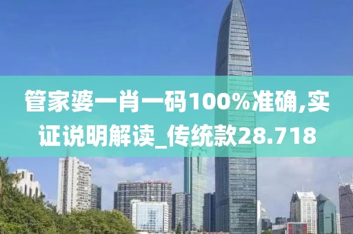 管家婆一肖一码100%准确,实证说明解读_传统款28.718