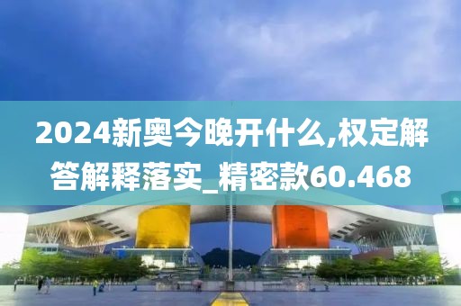 2024新奥今晚开什么,权定解答解释落实_精密款60.468
