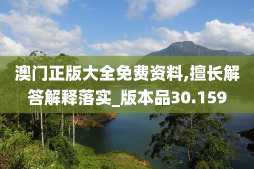 澳门正版大全免费资料,擅长解答解释落实_版本品30.159