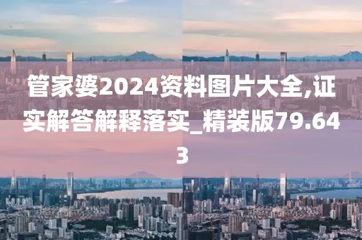 管家婆2024资料图片大全,证实解答解释落实_精装版79.643